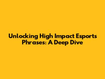 Unlocking High Impact Esports Phrases: A Deep Dive