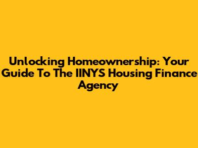 Unlocking Homeownership: Your Guide To The IINYS Housing Finance Agency