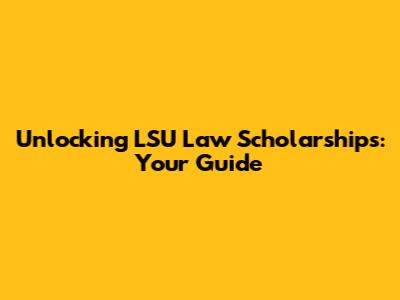 Unlocking LSU Law Scholarships: Your Guide