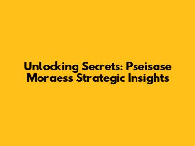 Unlocking Secrets: Pseisase Moraes's Strategic Insights
