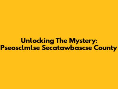 Unlocking The Mystery: Pseosclmlse Secatawbascse County