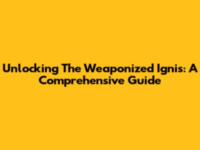 Unlocking The Weaponized Ignis: A Comprehensive Guide