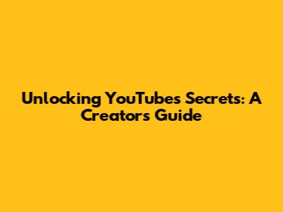 Unlocking YouTube's Secrets: A Creator's Guide