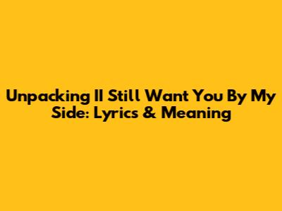 Unpacking 'II Still Want You By My Side': Lyrics & Meaning