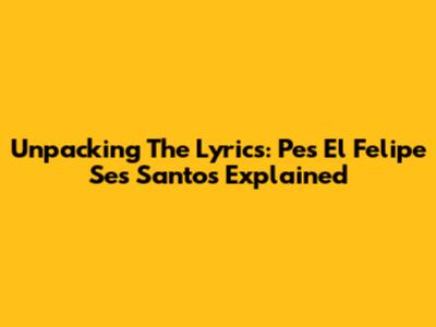Unpacking The Lyrics: "Pes El Felipe Ses Santos" Explained