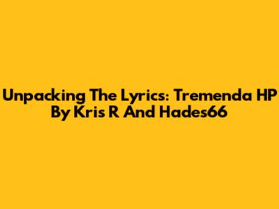 Unpacking The Lyrics: Tremenda HP By Kris R And Hades66