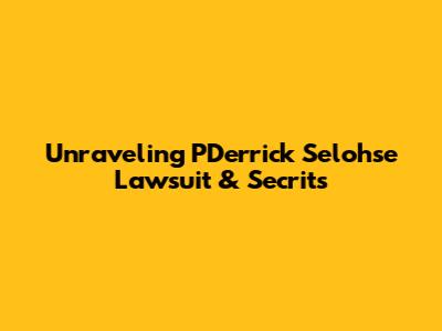 Unraveling PDerrick Selohse Lawsuit & Secrits