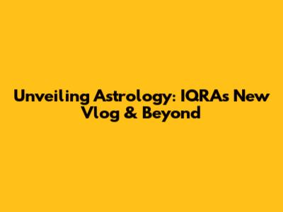 Unveiling Astrology: IQRA's New Vlog & Beyond