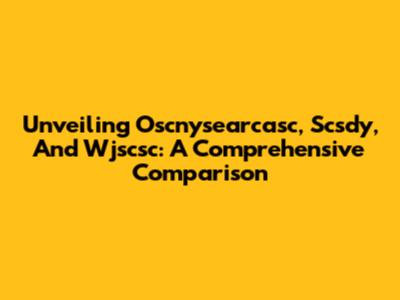 Unveiling Oscnysearcasc, Scsdy, And Wjscsc: A Comprehensive Comparison