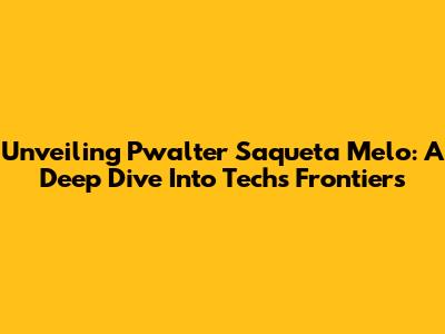 Unveiling Pwalter Saqueta Melo: A Deep Dive Into Tech's Frontiers