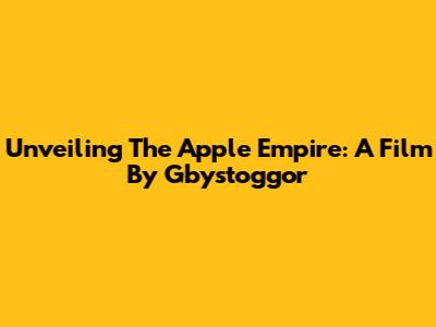 Unveiling The Apple Empire: A Film By Gbystoggor