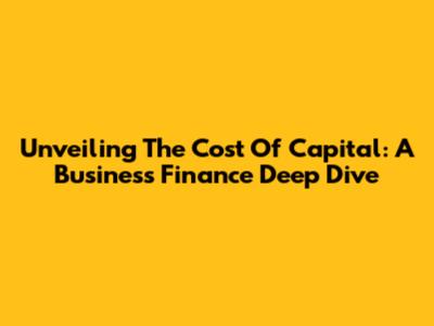 Unveiling The Cost Of Capital: A Business Finance Deep Dive