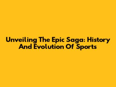 Unveiling The Epic Saga: History And Evolution Of Sports
