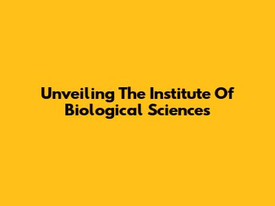 Unveiling The Institute Of Biological Sciences