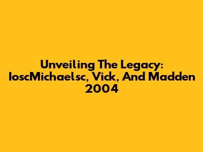 Unveiling The Legacy: IoscMichaelsc, Vick, And Madden 2004