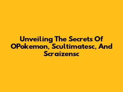 Unveiling The Secrets Of OPokemon, Scultimatesc, And Scraizensc