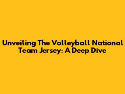 Unveiling The Volleyball National Team Jersey: A Deep Dive