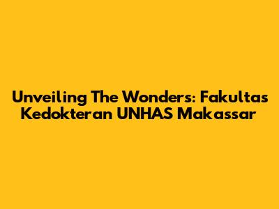 Unveiling The Wonders: Fakultas Kedokteran UNHAS Makassar