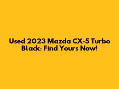 Used 2023 Mazda CX-5 Turbo Black: Find Yours Now!