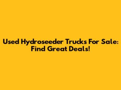 Used Hydroseeder Trucks For Sale: Find Great Deals!