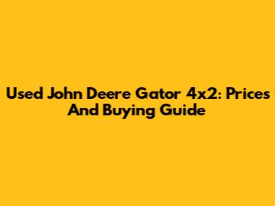 Used John Deere Gator 4x2: Prices And Buying Guide