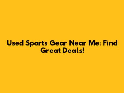 Used Sports Gear Near Me: Find Great Deals!