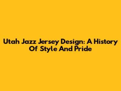 Utah Jazz Jersey Design: A History Of Style And Pride