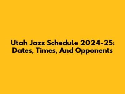 Utah Jazz Schedule 2024-25: Dates, Times, And Opponents