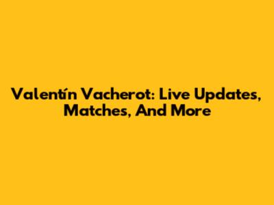 Valentín Vacherot: Live Updates, Matches, And More