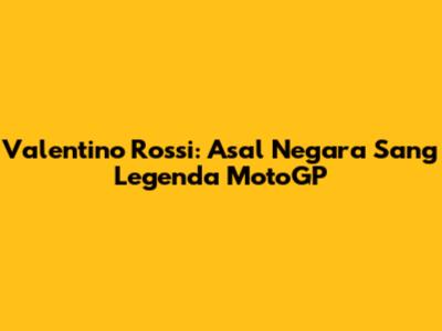 Valentino Rossi: Asal Negara Sang Legenda MotoGP