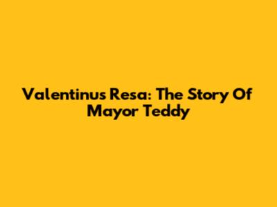 Valentinus Resa: The Story Of Mayor Teddy