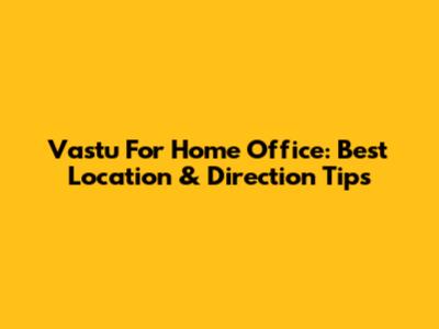Vastu For Home Office: Best Location & Direction Tips
