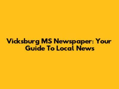 Vicksburg MS Newspaper: Your Guide To Local News