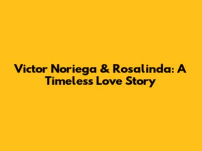 Victor Noriega & Rosalinda: A Timeless Love Story