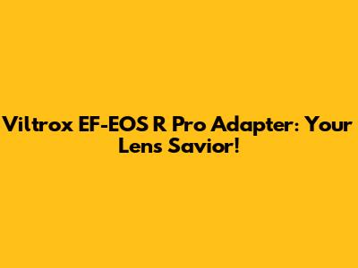 Viltrox EF-EOS R Pro Adapter: Your Lens Savior!