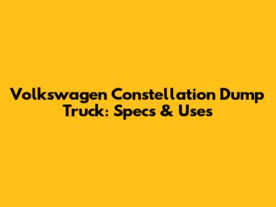 Volkswagen Constellation Dump Truck: Specs & Uses