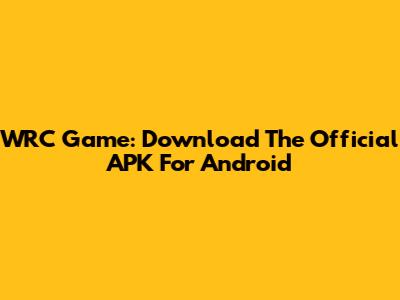 WRC Game: Download The Official APK For Android