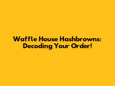 Waffle House Hashbrowns: Decoding Your Order!