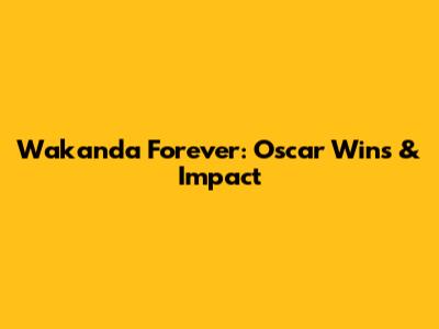 Wakanda Forever: Oscar Wins & Impact