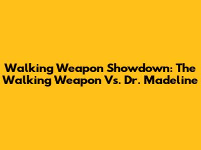 Walking Weapon Showdown: The Walking Weapon Vs. Dr. Madeline
