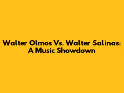 Walter Olmos Vs. Walter Salinas: A Music Showdown