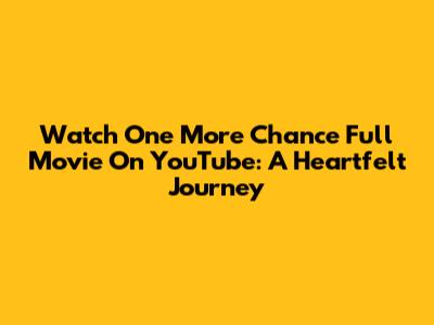Watch 'One More Chance' Full Movie On YouTube: A Heartfelt Journey