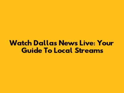 Watch Dallas News Live: Your Guide To Local Streams