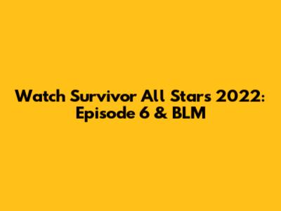 Watch Survivor All Stars 2022: Episode 6 & BLM