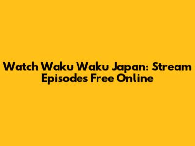 Watch Waku Waku Japan: Stream Episodes Free Online
