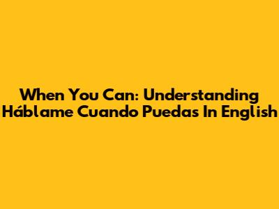 When You Can: Understanding 'Háblame Cuando Puedas' In English