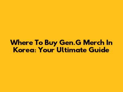 Where To Buy Gen.G Merch In Korea: Your Ultimate Guide