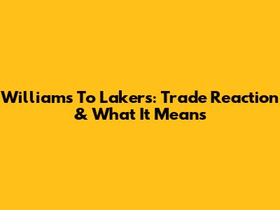 Williams To Lakers: Trade Reaction & What It Means
