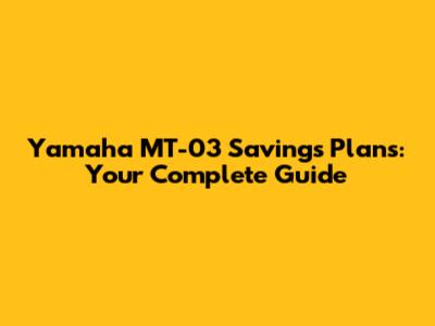Yamaha MT-03 Savings Plans: Your Complete Guide