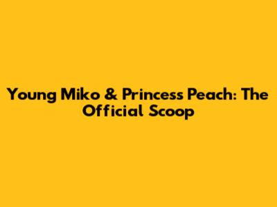 Young Miko & Princess Peach: The Official Scoop
